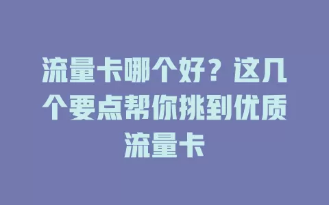 流量卡哪个好？这几个要点帮你挑到优质流量卡