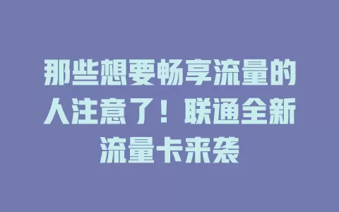 那些想要畅享流量的人注意了！联通全新流量卡来袭