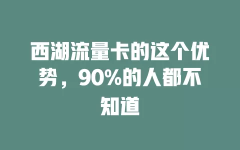 西湖流量卡的这个优势，90%的人都不知道