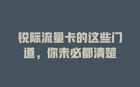 锐际流量卡的这些门道，你未必都清楚