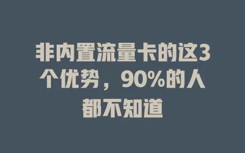 非内置流量卡的这3个优势，90%的人都不知道