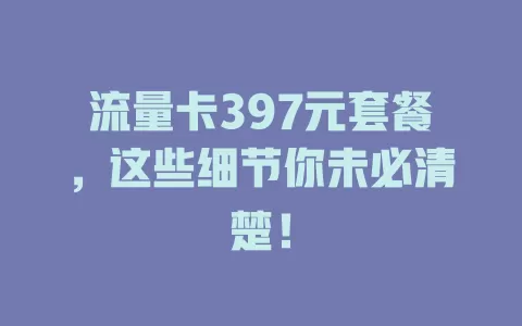 流量卡397元套餐，这些细节你未必清楚！