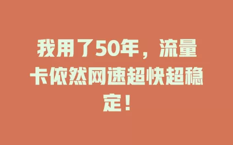 我用了50年，流量卡依然网速超快超稳定！