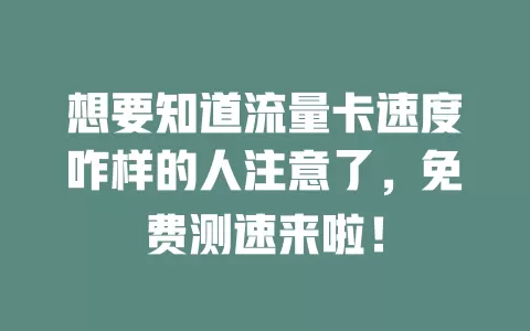 想要知道流量卡速度咋样的人注意了，免费测速来啦！