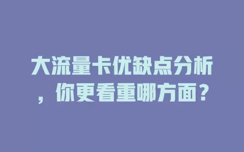 大流量卡优缺点分析，你更看重哪方面？