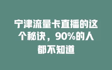 宁津流量卡直播的这个秘诀，90%的人都不知道