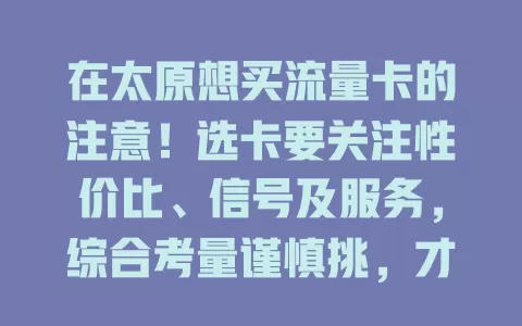 在太原想买流量卡的注意！选卡要关注性价比、信号及服务，综合考量谨慎挑，才能找到适配自己的便捷高效流量卡