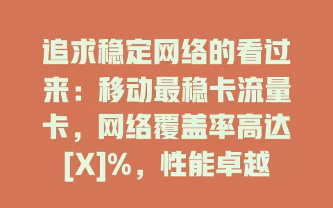 追求稳定网络的看过来：移动最稳卡流量卡，网络覆盖率高达[X]%，性能卓越，速度超快，还有贴心服务，助你畅享优质网络生活