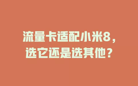 流量卡适配小米8，选它还是选其他？