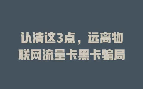 认清这3点，远离物联网流量卡黑卡骗局