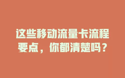 这些移动流量卡流程要点，你都清楚吗？