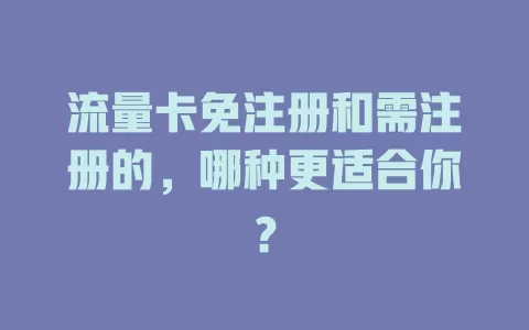 流量卡免注册和需注册的，哪种更适合你？