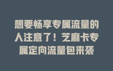 想要畅享专属流量的人注意了！芝麻卡专属定向流量包来袭