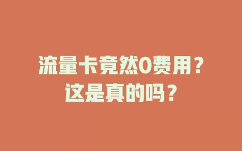 流量卡竟然0费用？这是真的吗？