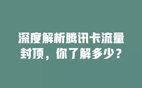 深度解析腾讯卡流量封顶，你了解多少？
