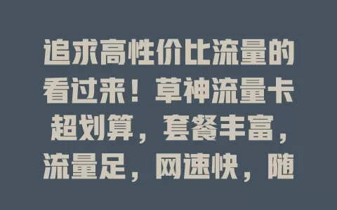 追求高性价比流量的看过来！草神流量卡超划算，套餐丰富，流量足，网速快，随时随地畅享优质网络体验！