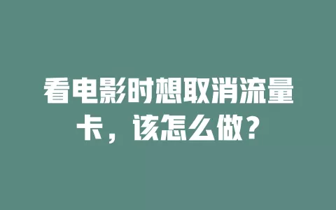 看电影时想取消流量卡，该怎么做？