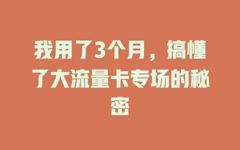 我用了3个月，搞懂了大流量卡专场的秘密
