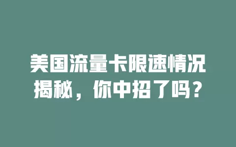 美国流量卡限速情况揭秘，你中招了吗？