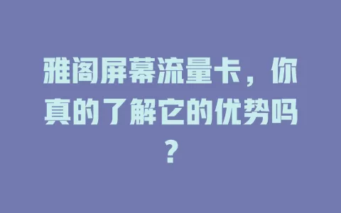 雅阁屏幕流量卡，你真的了解它的优势吗？