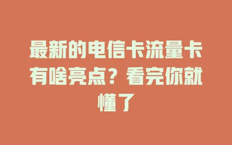 最新的电信卡流量卡有啥亮点？看完你就懂了