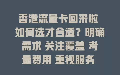 香港流量卡回来啦 如何选才合适？明确需求 关注覆盖 考量费用 重视服务 谨慎挑选 畅享顺畅网络