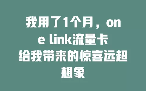 我用了1个月，one link流量卡给我带来的惊喜远超想象