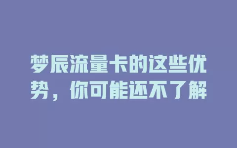 梦辰流量卡的这些优势，你可能还不了解
