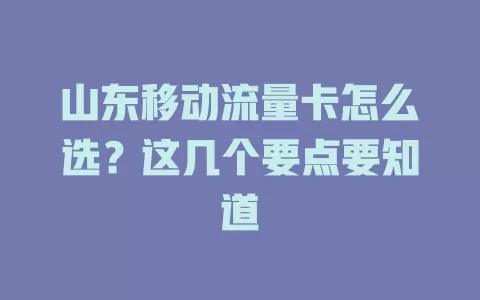 山东移动流量卡怎么选？这几个要点要知道