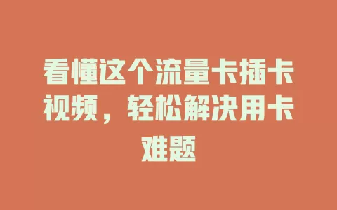 看懂这个流量卡插卡视频，轻松解决用卡难题