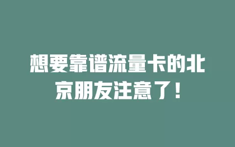 想要靠谱流量卡的北京朋友注意了！