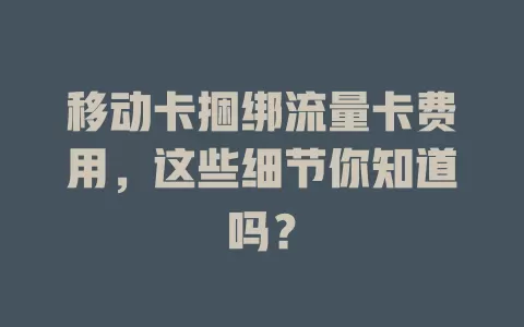 移动卡捆绑流量卡费用，这些细节你知道吗？