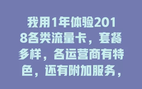 我用1年体验2018各类流量卡，套餐多样，各运营商有特色，还有附加服务，选卡要谨慎！