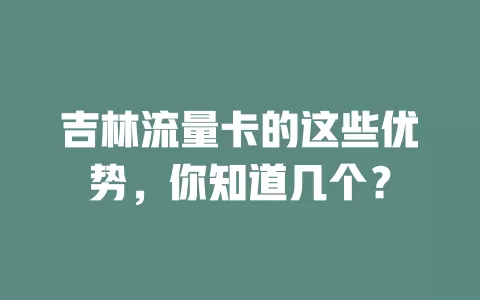 吉林流量卡的这些优势，你知道几个？