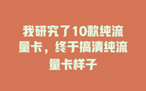 我研究了10款纯流量卡，终于搞清纯流量卡样子