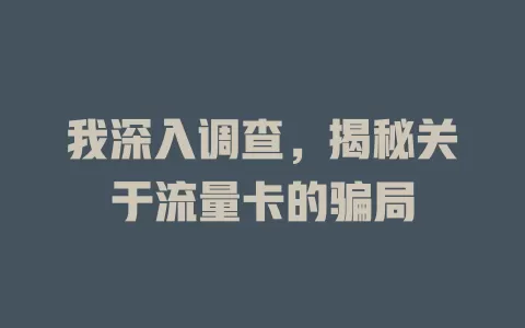 我深入调查，揭秘关于流量卡的骗局