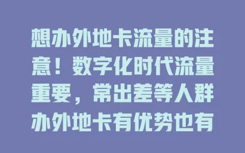 想办外地卡流量的注意！数字化时代流量重要，常出差等人群办外地卡有优势也有顾虑，要综合考量自身情况及资费、套餐、信号等，权衡利弊再做选择
