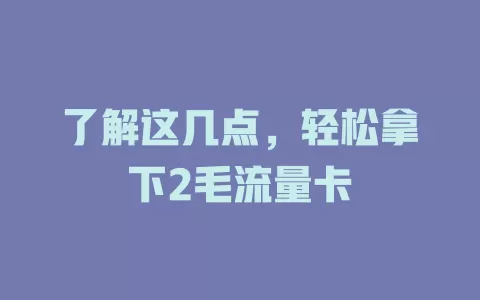 了解这几点，轻松拿下2毛流量卡