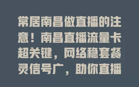 常居南昌做直播的注意！南昌直播流量卡超关键，网络稳套餐灵信号广，助你直播吸粉展精彩