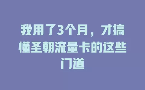 我用了3个月，才搞懂圣朝流量卡的这些门道