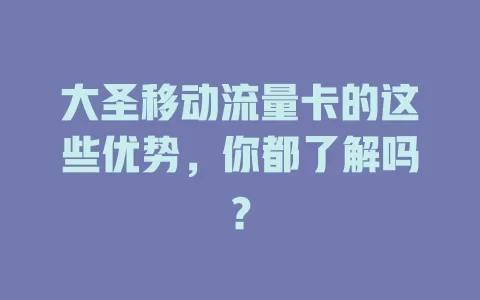 大圣移动流量卡的这些优势，你都了解吗？