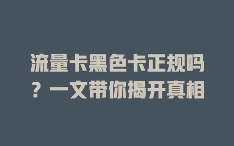 流量卡黑色卡正规吗？一文带你揭开真相