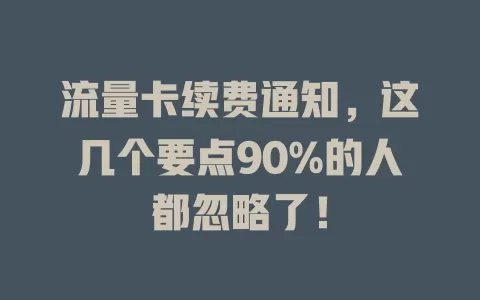 流量卡续费通知，这几个要点90%的人都忽略了！