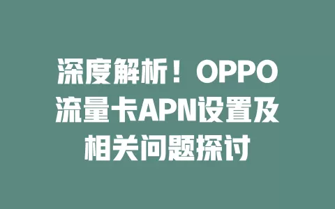 深度解析！OPPO流量卡APN设置及相关问题探讨