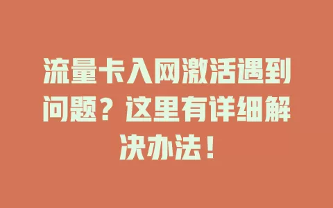 流量卡入网激活遇到问题？这里有详细解决办法！