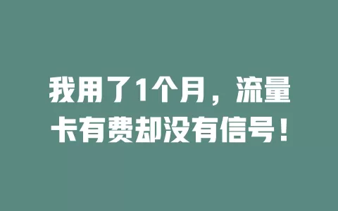 我用了1个月，流量卡有费却没有信号！