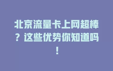 北京流量卡上网超棒？这些优势你知道吗！