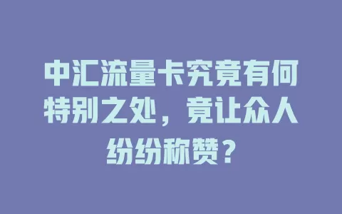 中汇流量卡究竟有何特别之处，竟让众人纷纷称赞？