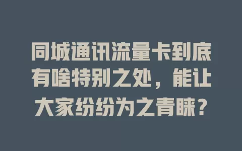 同城通讯流量卡到底有啥特别之处，能让大家纷纷为之青睐？