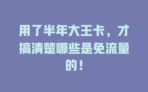 用了半年大王卡，才搞清楚哪些是免流量的！